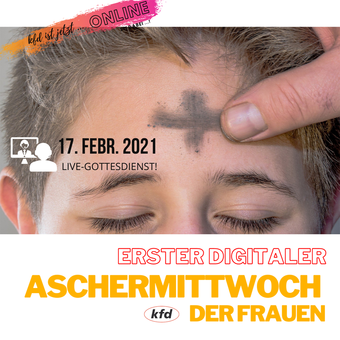 Plakat mit dem Bild einer Frau, der ein Aschenkreuz gespendet wird, und der Aufschrift: kfd ist jetzt online. 17. Februar Line-Gottesdienst! Erster digitaler Aschermittwoch der Frauen.